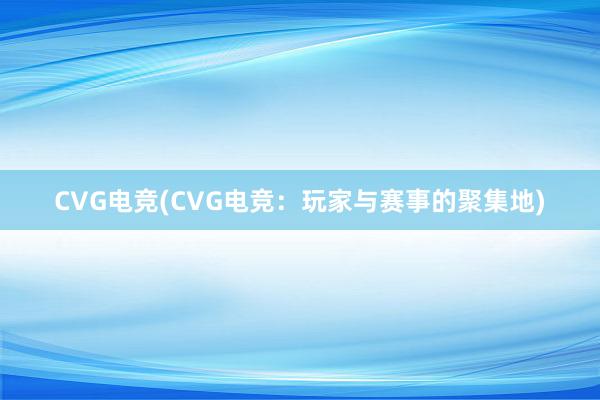 CVG电竞(CVG电竞：玩家与赛事的聚集地)