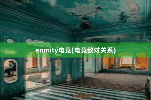 enmity电竞(电竞敌对关系)