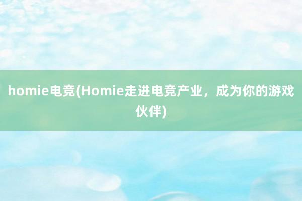 homie电竞(Homie走进电竞产业，成为你的游戏伙伴)