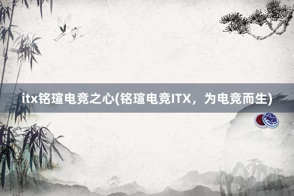 itx铭瑄电竞之心(铭瑄电竞ITX，为电竞而生)