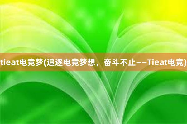 tieat电竞梦(追逐电竞梦想，奋斗不止——Tieat电竞)