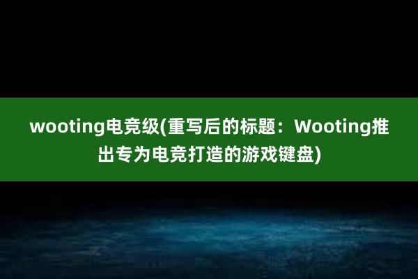 wooting电竞级(重写后的标题：Wooting推出专为电竞打造的游戏键盘)