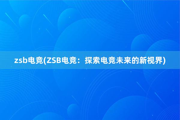 zsb电竞(ZSB电竞：探索电竞未来的新视界)