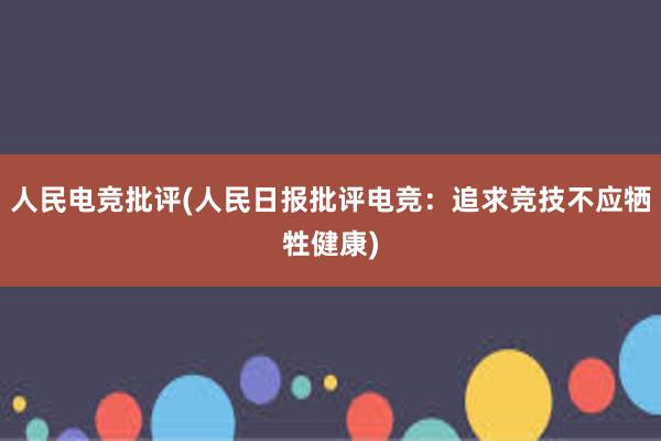 人民电竞批评(人民日报批评电竞：追求竞技不应牺牲健康)