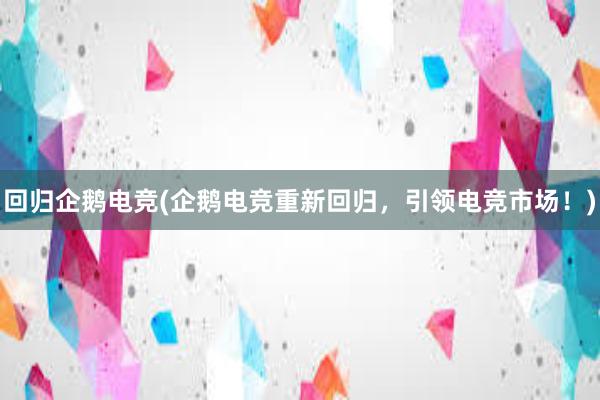 回归企鹅电竞(企鹅电竞重新回归，引领电竞市场！)