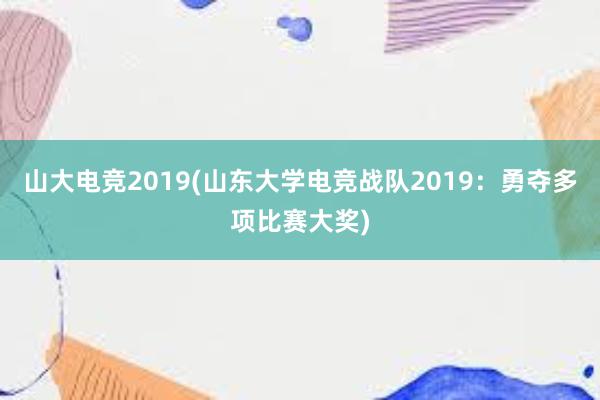 山大电竞2019(山东大学电竞战队2019：勇夺多项比赛大奖)