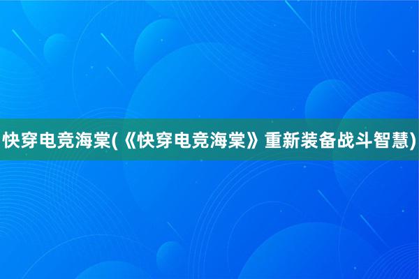 快穿电竞海棠(《快穿电竞海棠》重新装备战斗智慧)