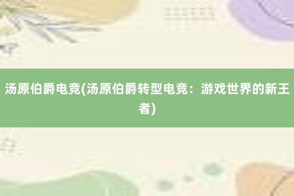 汤原伯爵电竞(汤原伯爵转型电竞：游戏世界的新王者)