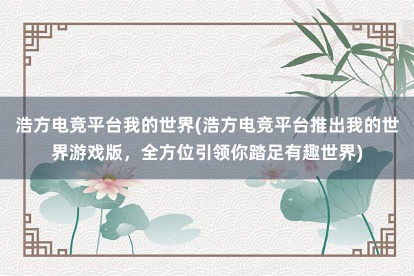 浩方电竞平台我的世界(浩方电竞平台推出我的世界游戏版，全方位引领你踏足有趣世界)