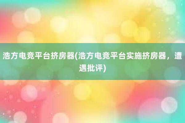 浩方电竞平台挤房器(浩方电竞平台实施挤房器，遭遇批评)