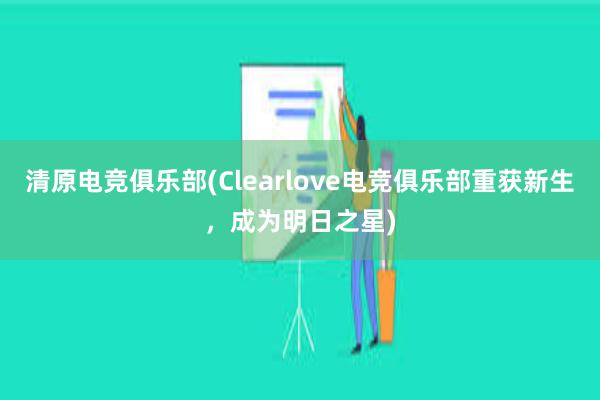 清原电竞俱乐部(Clearlove电竞俱乐部重获新生，成为明日之星)