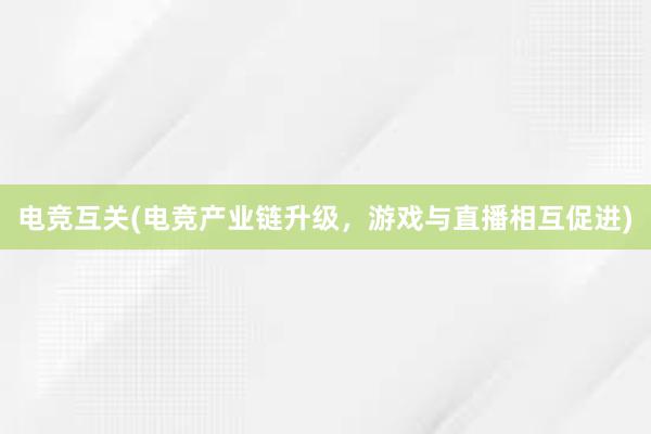 电竞互关(电竞产业链升级，游戏与直播相互促进)