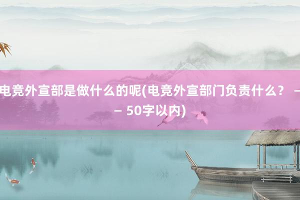 电竞外宣部是做什么的呢(电竞外宣部门负责什么？ —— 50字以内)