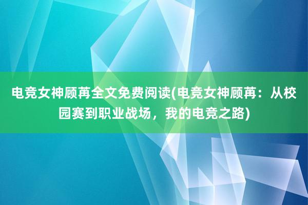 电竞女神顾苒全文免费阅读(电竞女神顾苒：从校园赛到职业战场，我的电竞之路)