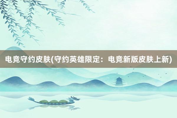 电竞守约皮肤(守约英雄限定：电竞新版皮肤上新)