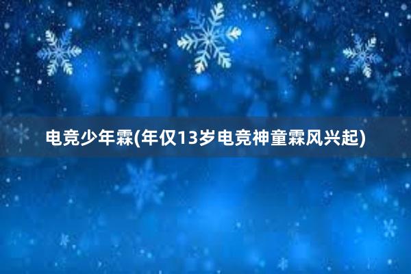 电竞少年霖(年仅13岁电竞神童霖风兴起)