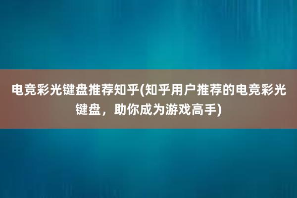 电竞彩光键盘推荐知乎(知乎用户推荐的电竞彩光键盘，助你成为游戏高手)