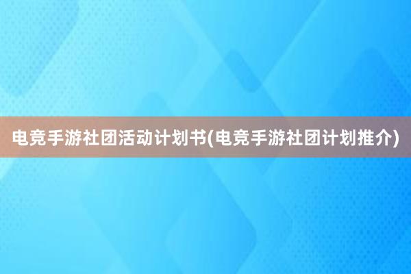 电竞手游社团活动计划书(电竞手游社团计划推介)