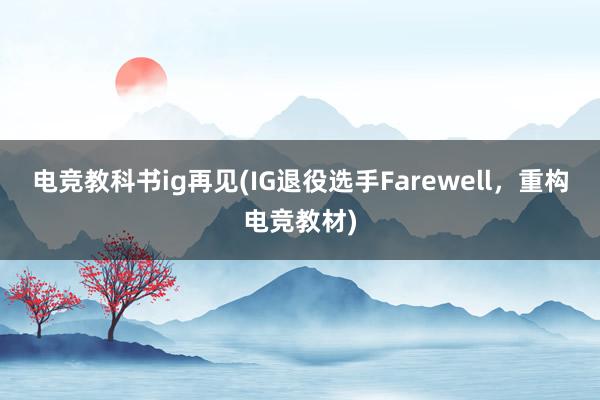 电竞教科书ig再见(IG退役选手Farewell，重构电竞教材)