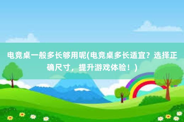 电竞桌一般多长够用呢(电竞桌多长适宜？选择正确尺寸，提升游戏体验！)