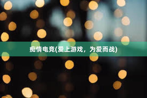 痴情电竞(爱上游戏，为爱而战)