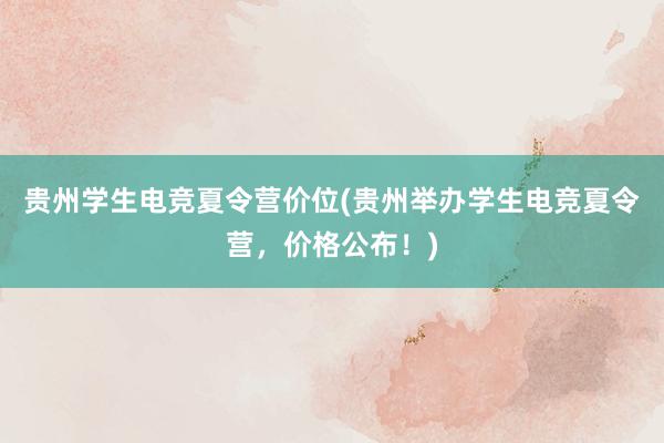 贵州学生电竞夏令营价位(贵州举办学生电竞夏令营，价格公布！)