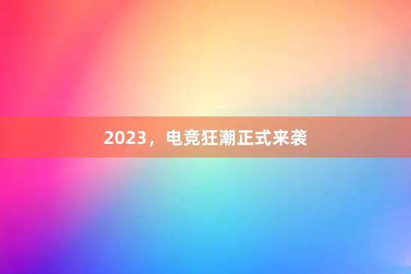 2023，电竞狂潮正式来袭