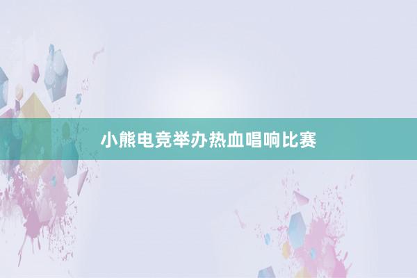 小熊电竞举办热血唱响比赛