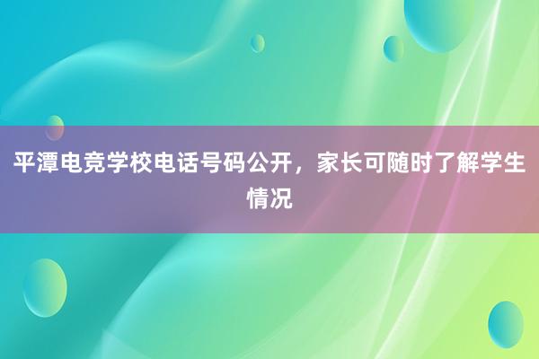 平潭电竞学校电话号码公开，家长可随时了解学生情况