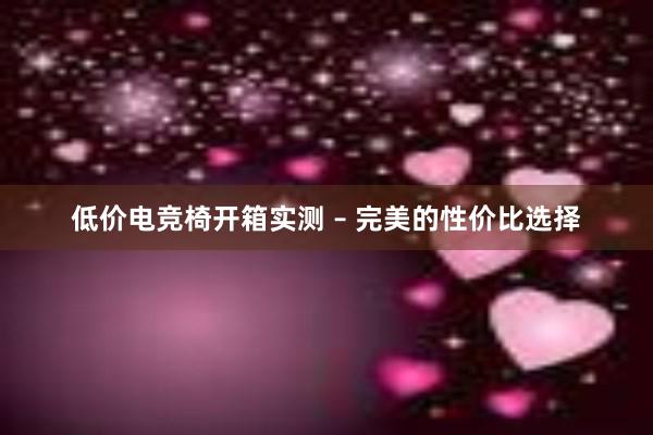 低价电竞椅开箱实测 – 完美的性价比选择