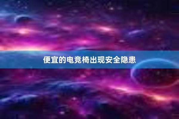 便宜的电竞椅出现安全隐患