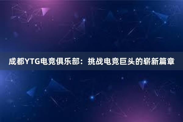 成都YTG电竞俱乐部：挑战电竞巨头的崭新篇章