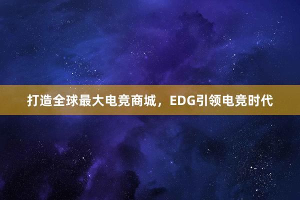 打造全球最大电竞商城，EDG引领电竞时代