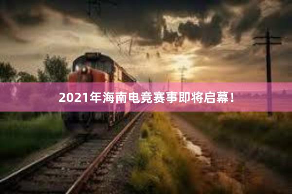 2021年海南电竞赛事即将启幕！