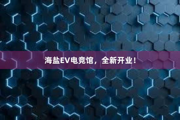 海盐EV电竞馆，全新开业！