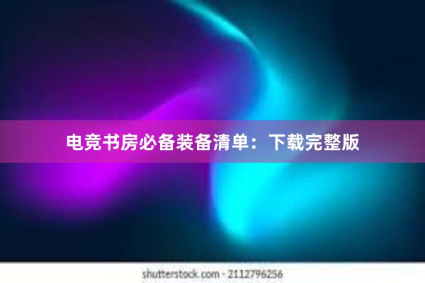 电竞书房必备装备清单：下载完整版