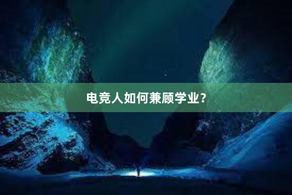 电竞人如何兼顾学业？