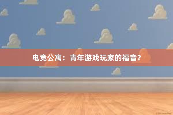 电竞公寓：青年游戏玩家的福音？