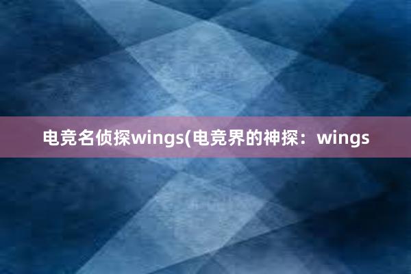 电竞名侦探wings(电竞界的神探：wings