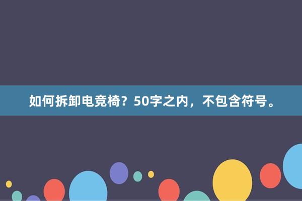 如何拆卸电竞椅？50字之内，不包含符号。