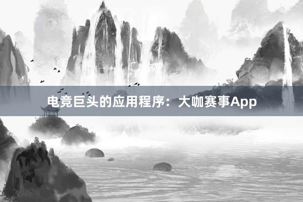 电竞巨头的应用程序：大咖赛事App