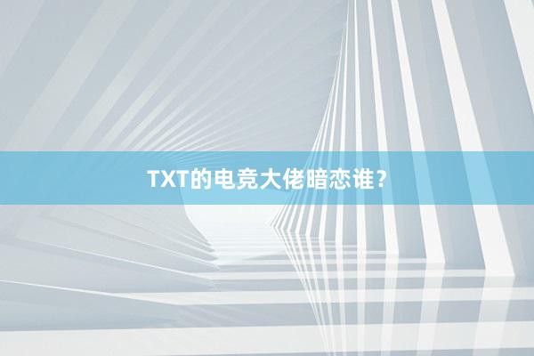 TXT的电竞大佬暗恋谁？