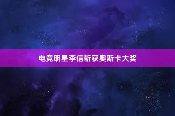 电竞明星李信斩获奥斯卡大奖