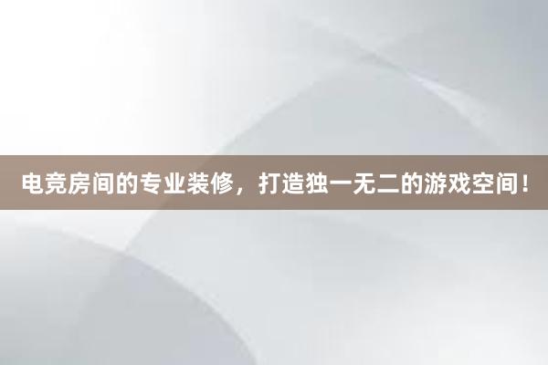 电竞房间的专业装修，打造独一无二的游戏空间！