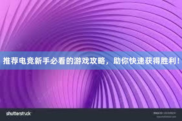 推荐电竞新手必看的游戏攻略，助你快速获得胜利！