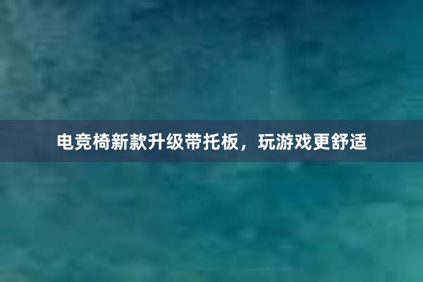 电竞椅新款升级带托板，玩游戏更舒适