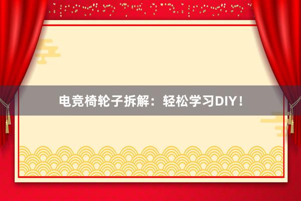 电竞椅轮子拆解：轻松学习DIY！