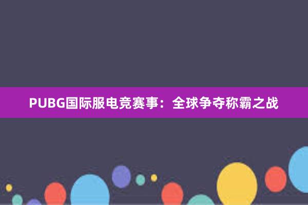 PUBG国际服电竞赛事：全球争夺称霸之战