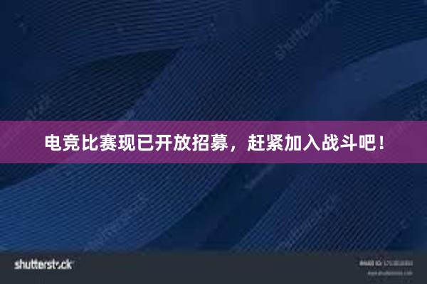 电竞比赛现已开放招募，赶紧加入战斗吧！