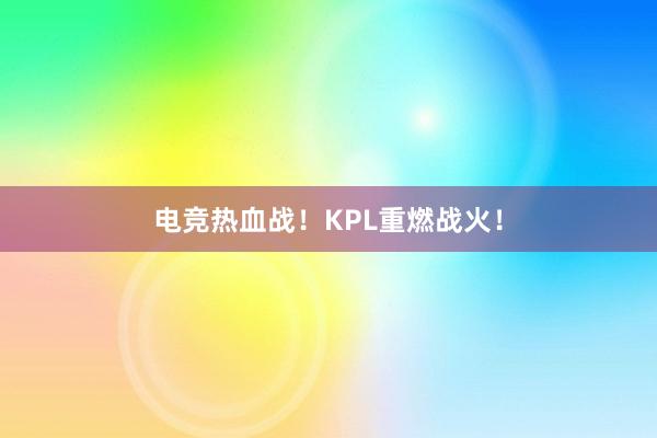 电竞热血战！KPL重燃战火！